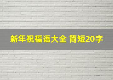 新年祝福语大全 简短20字